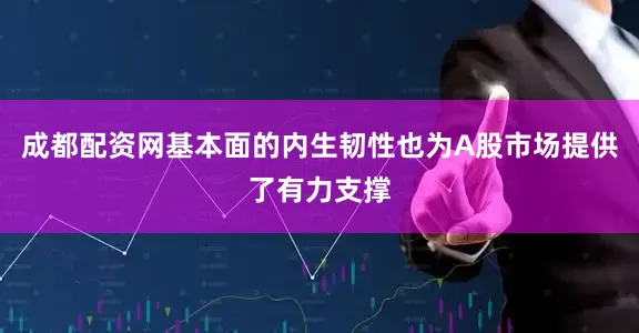 成都配资网基本面的内生韧性也为A股市场提供了有力支撑