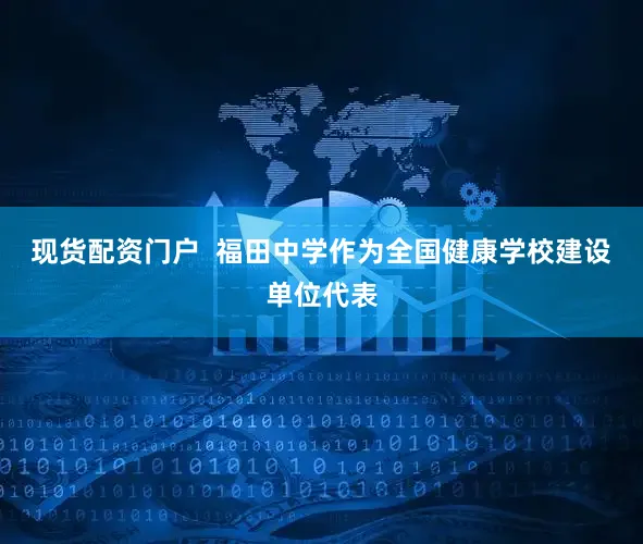 现货配资门户  福田中学作为全国健康学校建设单位代表