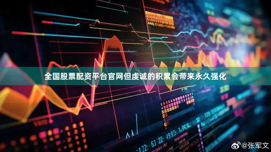 全国股票配资平台官网但虔诚的积累会带来永久强化