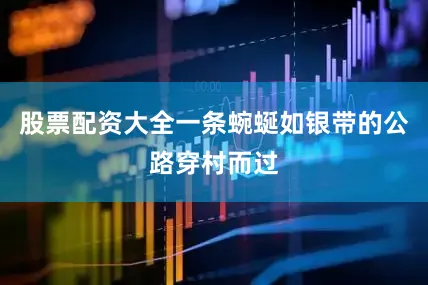 股票配资大全一条蜿蜒如银带的公路穿村而过