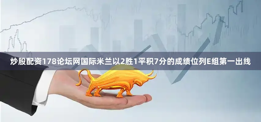 炒股配资178论坛网国际米兰以2胜1平积7分的成绩位列E组第一出线
