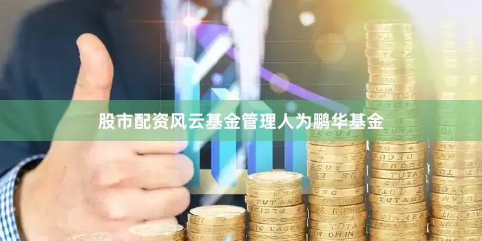 股市配资风云基金管理人为鹏华基金
