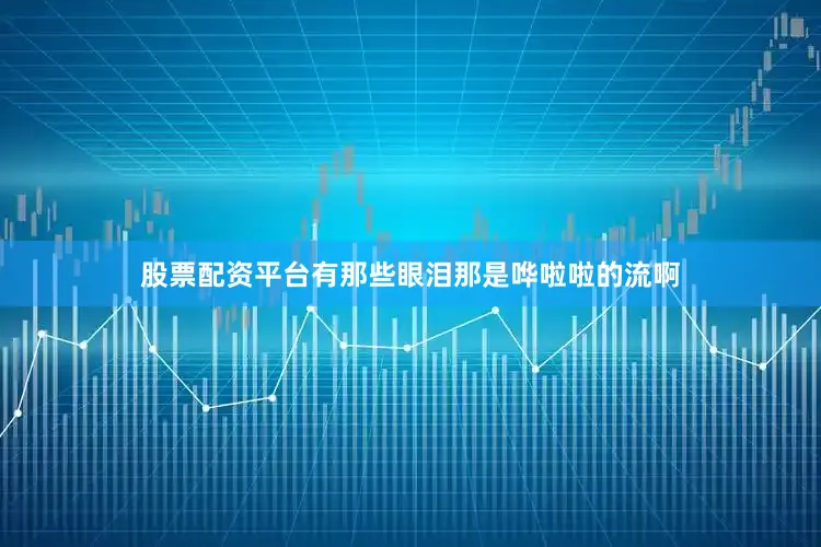 股票配资平台有那些眼泪那是哗啦啦的流啊