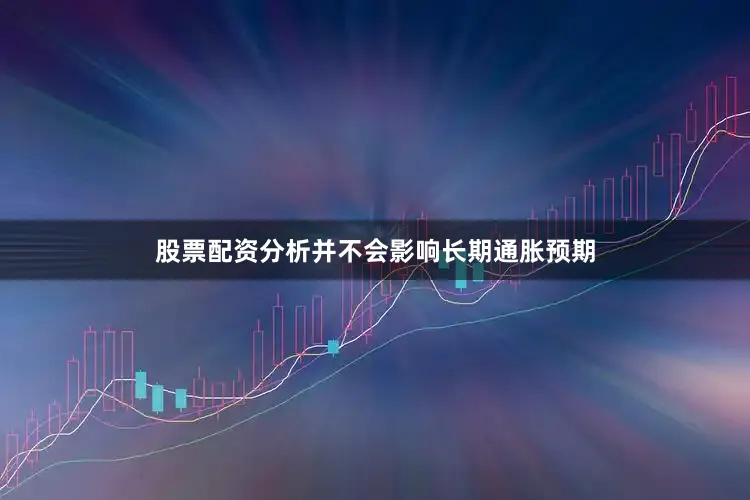 股票配资分析并不会影响长期通胀预期