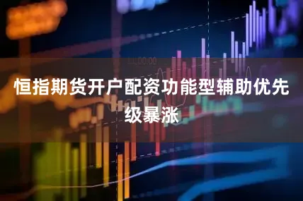 恒指期货开户配资功能型辅助优先级暴涨