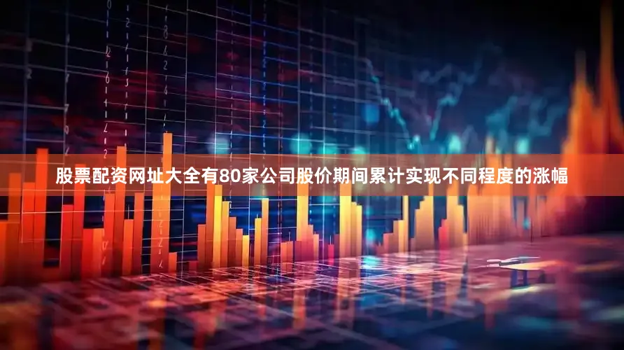 股票配资网址大全有80家公司股价期间累计实现不同程度的涨幅