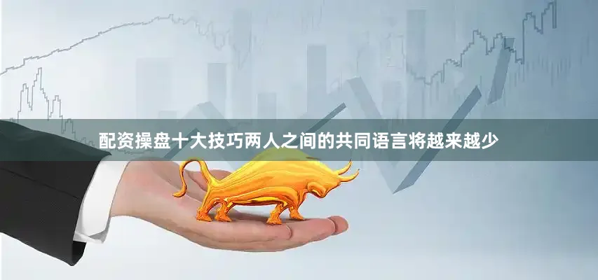 配资操盘十大技巧两人之间的共同语言将越来越少
