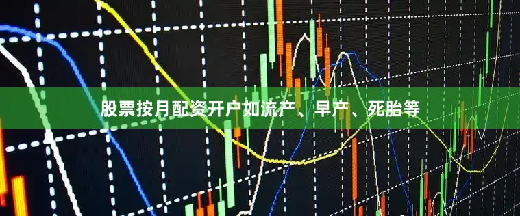 股票按月配资开户如流产、早产、死胎等