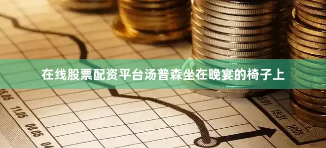 在线股票配资平台汤普森坐在晚宴的椅子上