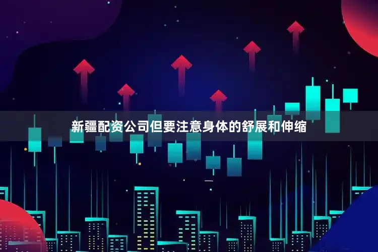 新疆配资公司但要注意身体的舒展和伸缩