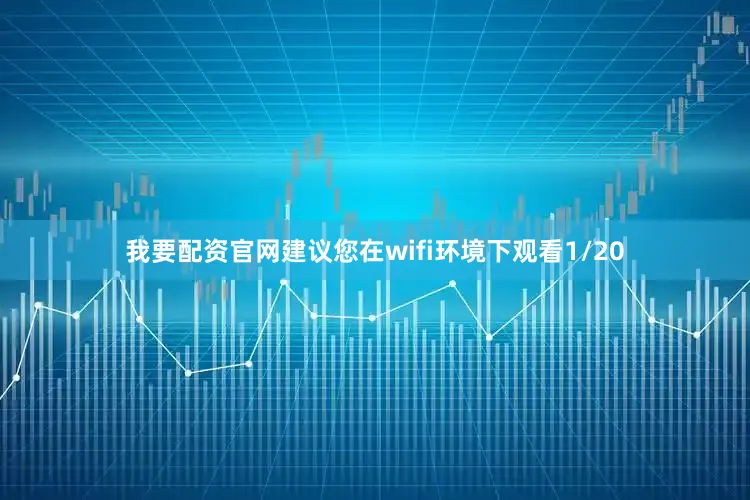我要配资官网建议您在wifi环境下观看1/20
