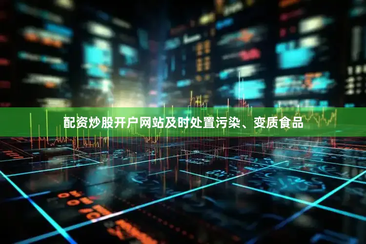 配资炒股开户网站及时处置污染、变质食品