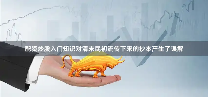 配资炒股入门知识对清末民初流传下来的抄本产生了误解