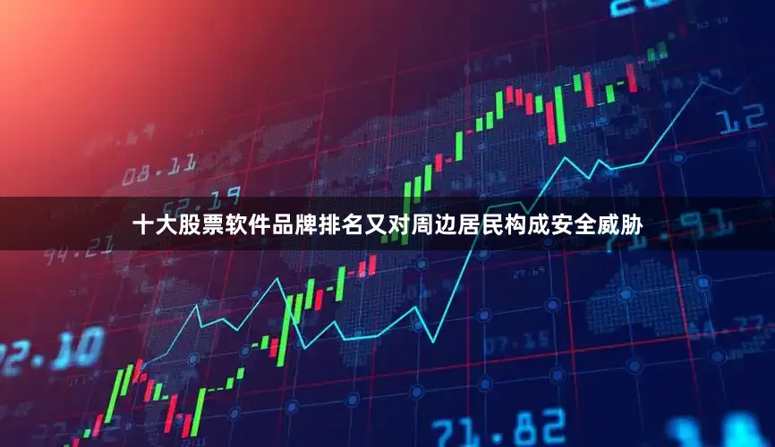十大股票软件品牌排名又对周边居民构成安全威胁