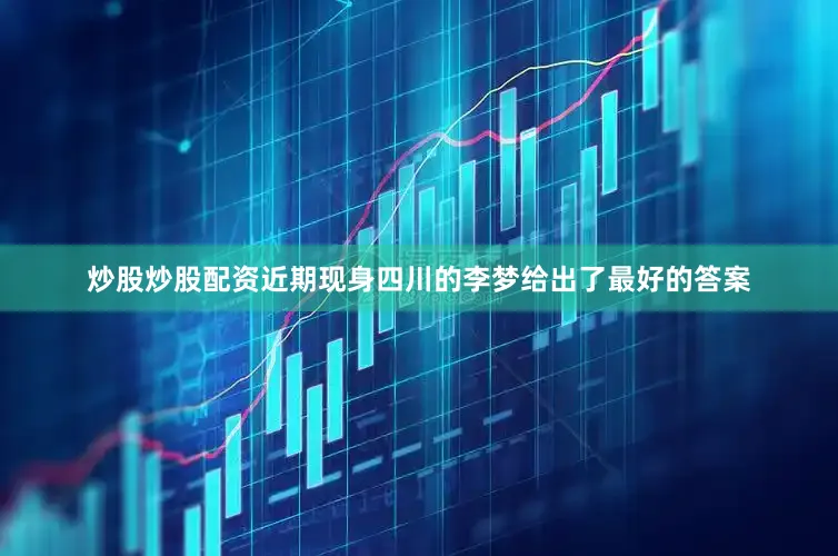 炒股炒股配资近期现身四川的李梦给出了最好的答案