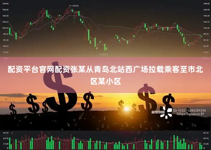 配资平台官网配资张某从青岛北站西广场拉载乘客至市北区某小区