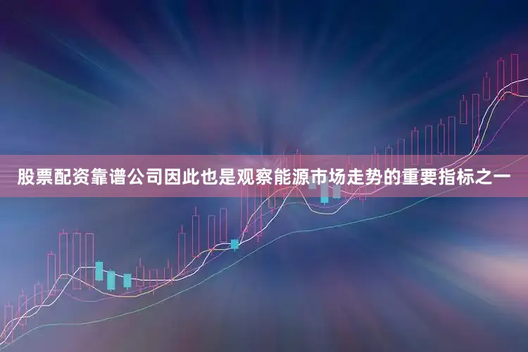 股票配资靠谱公司因此也是观察能源市场走势的重要指标之一