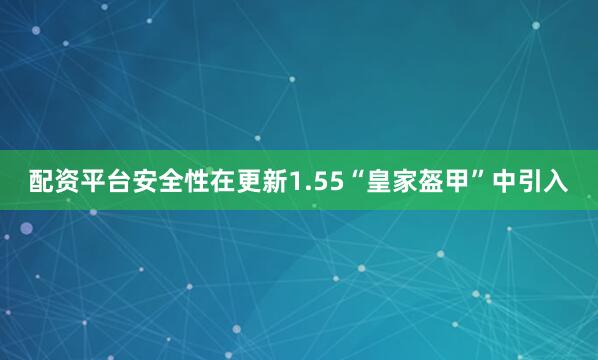 配资平台安全性在更新1.55“皇家盔甲”中引入