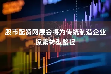 股市配资网展会将为传统制造企业探索转型路径