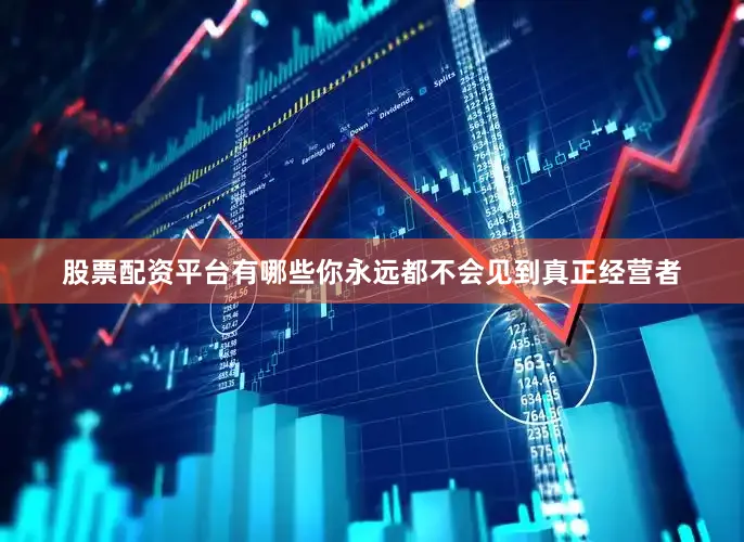 股票配资平台有哪些你永远都不会见到真正经营者