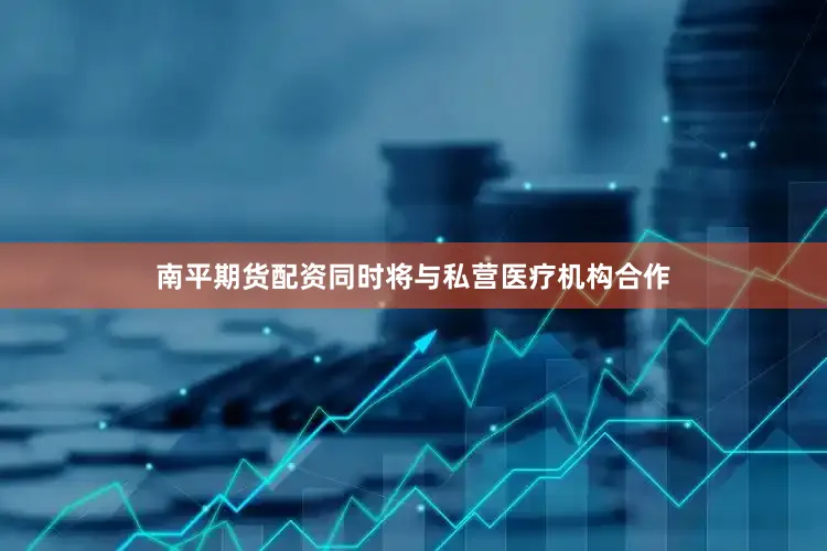 南平期货配资同时将与私营医疗机构合作