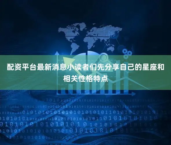 配资平台最新消息小读者们先分享自己的星座和相关性格特点