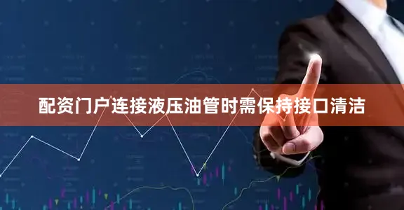 配资门户连接液压油管时需保持接口清洁