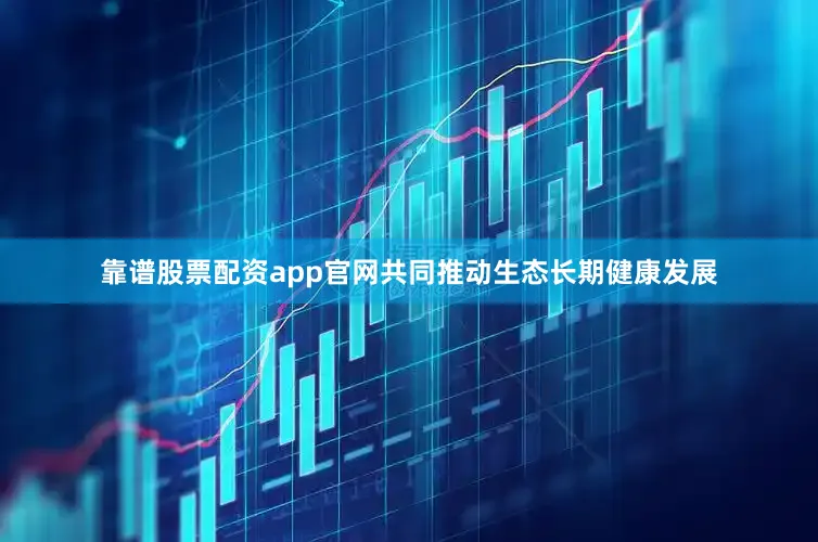 靠谱股票配资app官网共同推动生态长期健康发展